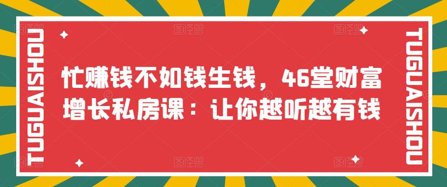 忙zuan钱不如钱生钱，46堂财富增长私房课：让你越听越有钱