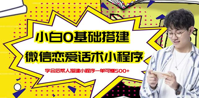 新手0基础搭建微信恋爱话术小程序，一单zuan几百【视频教程+小程序源码】