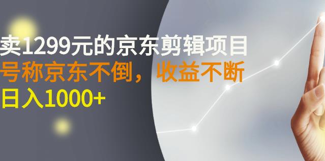 外面卖1299元的京东剪辑项目，号称京东不倒，收益不停止