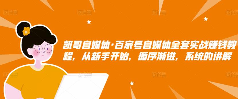 凯哥自媒体·百家号自媒体全套实战zuan钱教程，从新手开始，循序渐进，系统的讲解