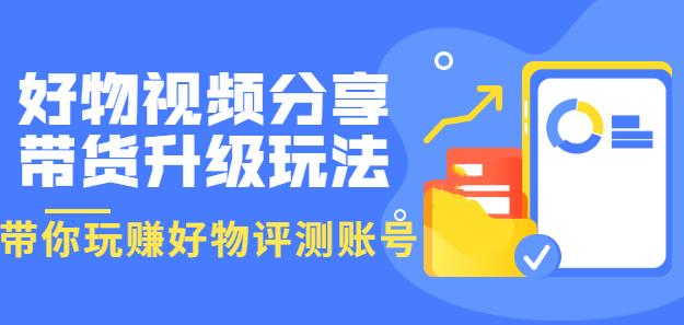 好物视频分享带货升级玩法：玩zuan好物评测账号，月入10个W（1小时详细教程）