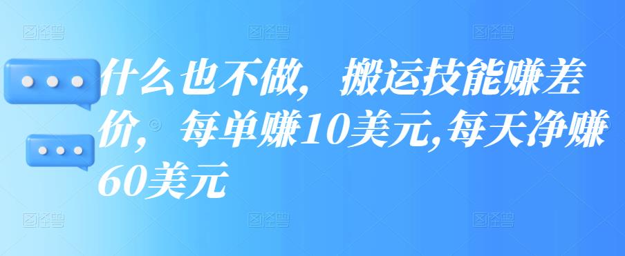 什么也不做，搬运技能zuan差价，每单zuan10美元,每天净zuan60美元