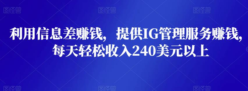 利用信息差zuan钱，提供IG管理服务zuan钱，每天轻松收入240美元以上
