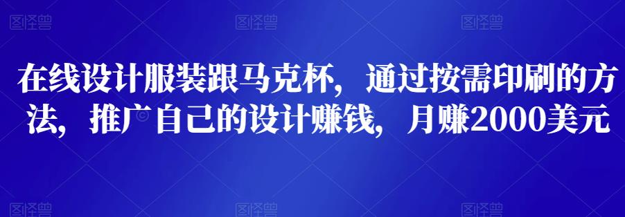 在线设计服装跟马克杯，通过按需印刷的方法，推广自己的设计zuan钱，月zuan2000美元