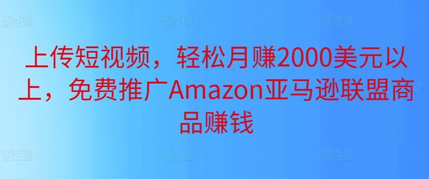 上传短视频，轻松月zuan2000美元以上，免费推广Amazon亚马逊联盟商品zuan钱