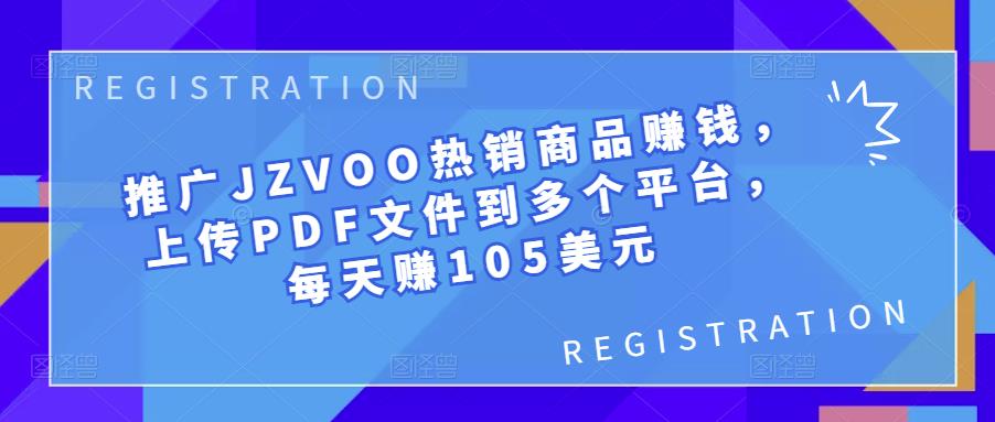 推广JZVOO热销商品zuan钱，上传PDF文件到多个平台，每天zuan105美元