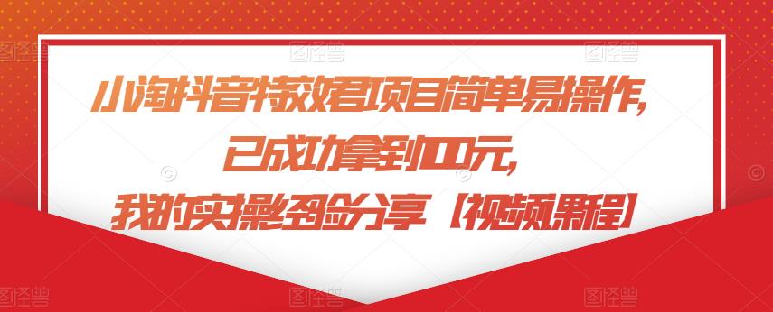 小淘抖音特效君项目简单易操作，已成功拿到100元，我的实操经验分享