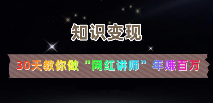 【知识变现】30天教你做“网红讲师”年zuan百万