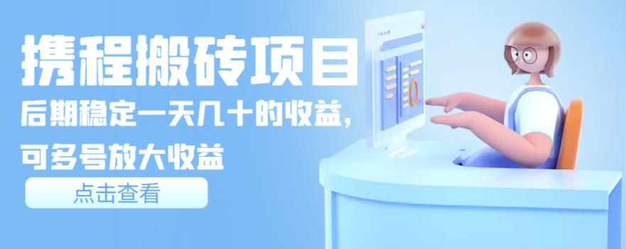 携程搬砖项目，后期稳定一天几十的收益，可多号放大收益