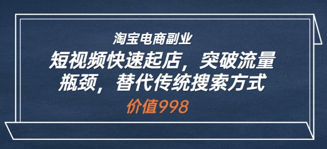 淘宝电商副.业.：短视频快速起店，突破流量瓶颈，替代传统搜索方式