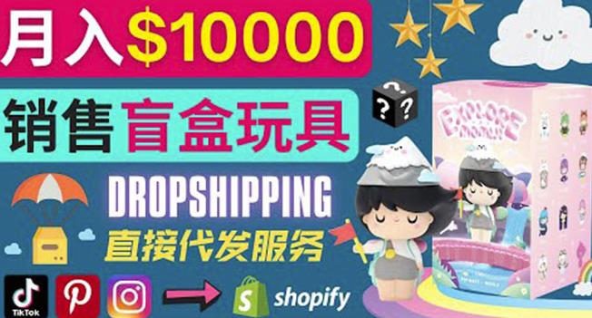 Dropshipping+Shopify推广玩具盲盒zuan钱：每单利润率30%,月zuan1万美元以上