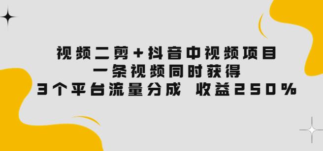 视频二剪+抖音中视频项目：一条视频获得3个平台流量分成收益250