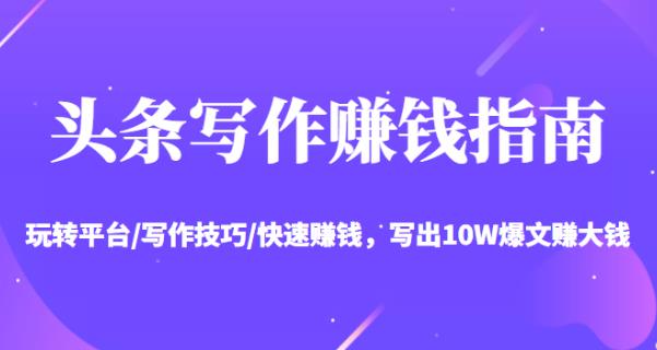 头条写作zuan钱指南：玩转平台/写作技巧/快速zuan钱，写出10W爆文zuan大钱