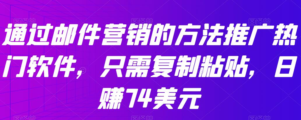 通过邮件营销的方法推广热门软件，只需复制粘贴，日zuan74美元