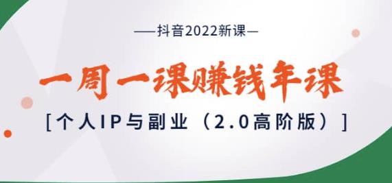 抖音2022新课：一周一课zuan钱年课：个人IP与副.业.（2.0高阶版）