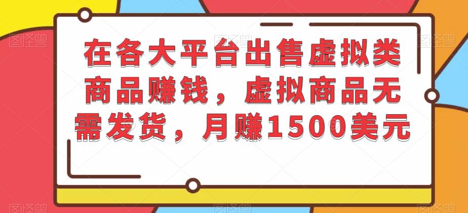在各大平台出售虚拟类商品zuan钱，虚拟商品无需发货，月zuan1500美元