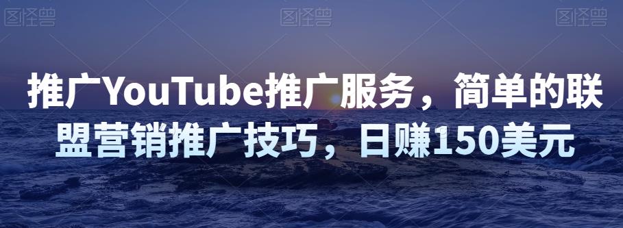 推广YouTube推广服务，简单的联盟营销推广技巧，日zuan150美元