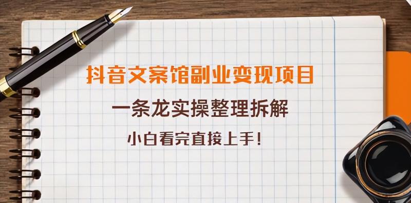抖音文案馆副.业.变现项目，一条龙实操整理拆解，小白看完直接上手