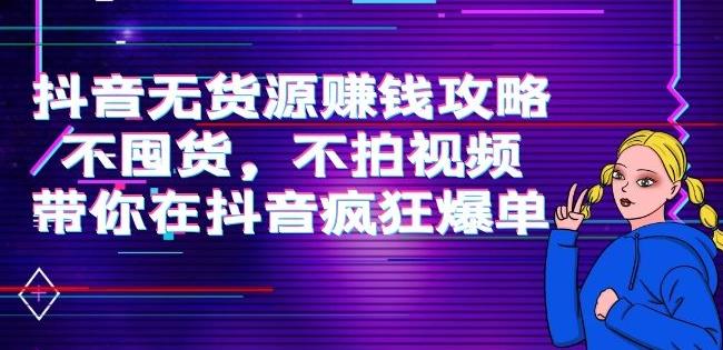 刘Sir.抖音无货源zuan钱攻略，不囤货，不拍视频，带你在抖音疯狂爆单