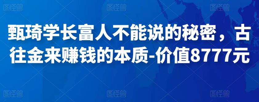 甄琦学长富人不能说的秘密，古往金来zuan钱的本质-价值8777元