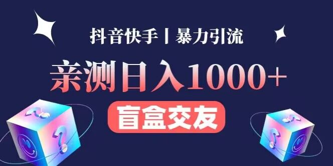 亲测日收益1000+的交友盲盒副.业.丨有手就行的抖音快手暴力引流