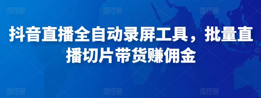 抖音直播全自动录屏工具，批量直播切片带货zuan佣金（软件+使用教程）