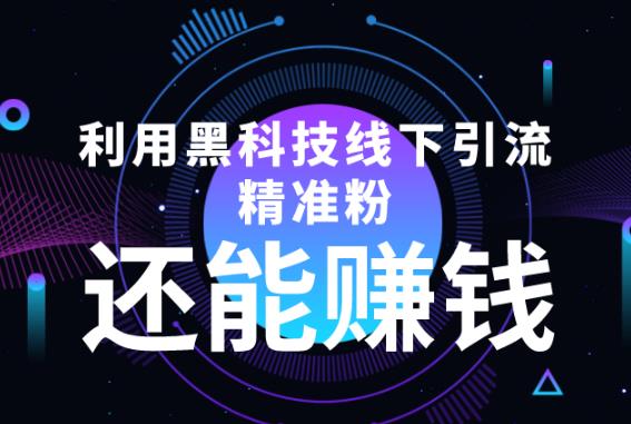 利用黑科技线下精准引流，还能zuan钱【视频+文档】