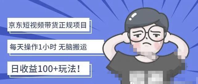 京东短视频带货项目：每天操作2小时，月收益3000+副.业.项目-价值1988元