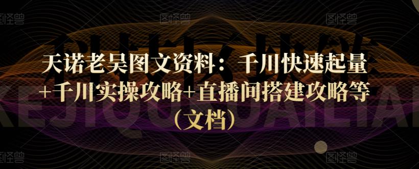 天诺老吴图文资料：千川快速起量+千川实操攻略+直播间搭建攻略等