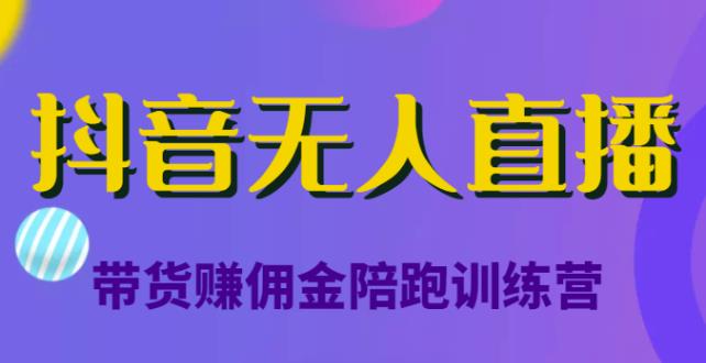 抖音无人直播带货zuan佣金陪跑训练营，从0开始看完就能实操，日zuan5000元（价值6980元）