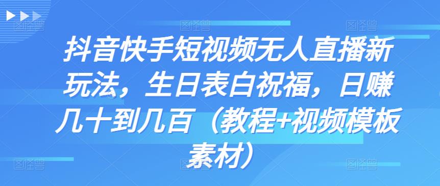 抖音快手短视频无人直播新玩法，生日表白祝福，日zuan几十到几百（教程+视频模板素材）