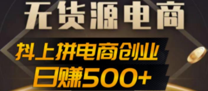 抖上拼无货源电商创业项目、外面收费12800，日zuan500+的案例解析参考