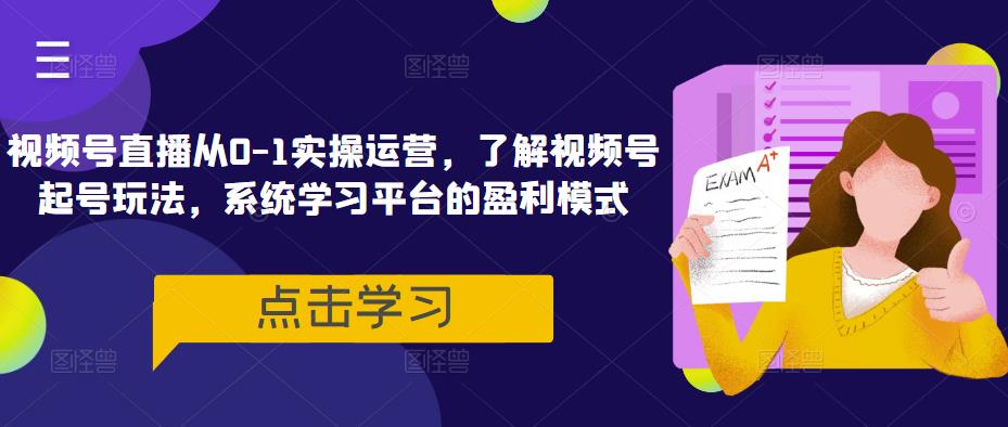 视频号直播从0-1实操运营，了解视频号起号玩法，系统学习平台的盈利模式