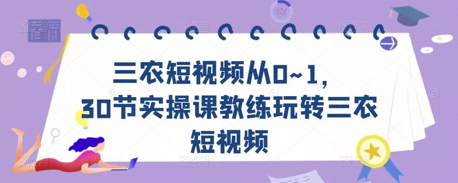 三农短视频从0~1，30节实操课教练玩转三农短视频