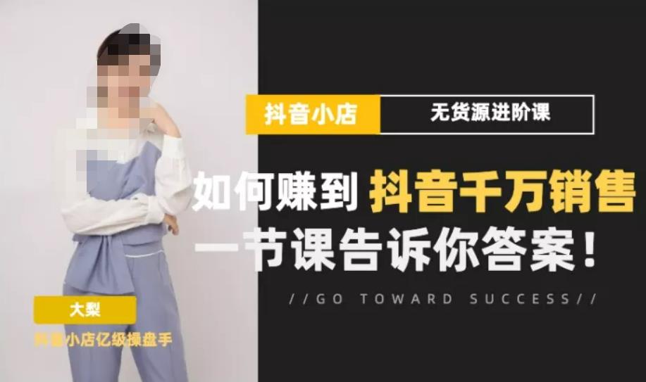 梨子会·抖店无货源进阶冲刺课，如何zuan到抖音千万销售，这套课程会告诉你答案