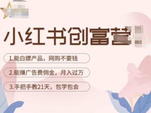 小红书创富营-教小红书带货，陪跑21天，教你zuan广告费佣金，月入过万