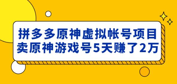 外面卖2980的拼多多原神虚拟帐号项目：卖原神游戏号5天zuan了2万