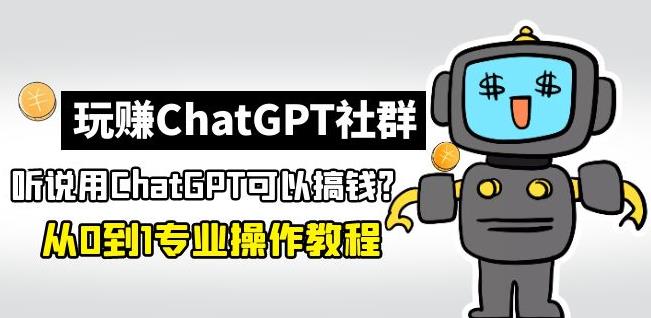 玩zuanChatGPT社群：听说ChatGPT可以用来搞钱？从0到1保姆级教程