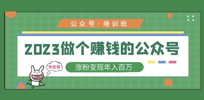 2023公众号培训班，2023做个zuan钱的公众号，涨粉变现年入百万！