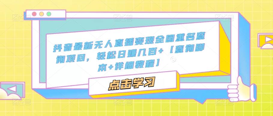 抖音最新无人直播变现全国重名查询项目，轻松日zuan几百+【查询脚本+详细教程】