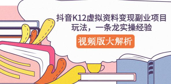 抖音K12虚拟资料变现副.业.项目玩法，一条龙实操经验，视频版大解析