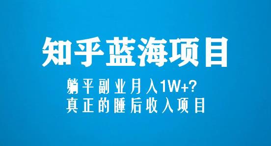 知乎蓝海玩法，躺平副.业.月入1W+，真正的睡后收入项目（6节视频课）