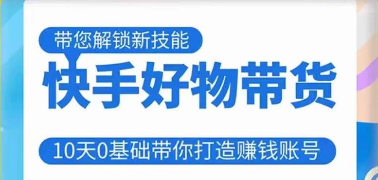 快手好物带货课程，10天0基础带你打造zuan钱的快手账号，不需要粉丝，不直播，不投资，不囤货，不售后