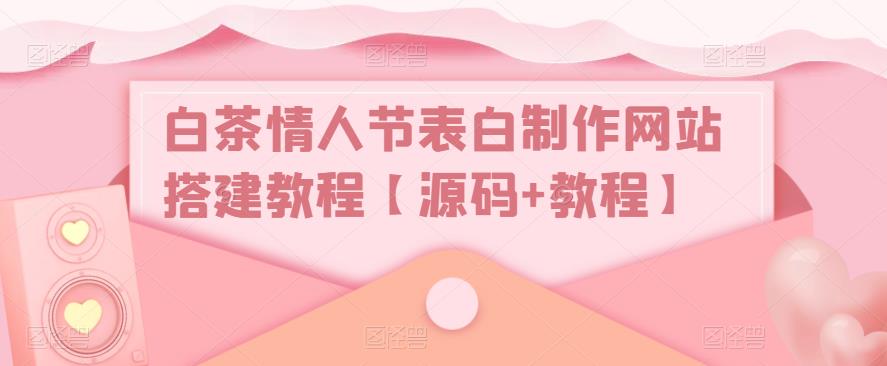 白茶情人节表白制作网站搭建教程【源码+教程】