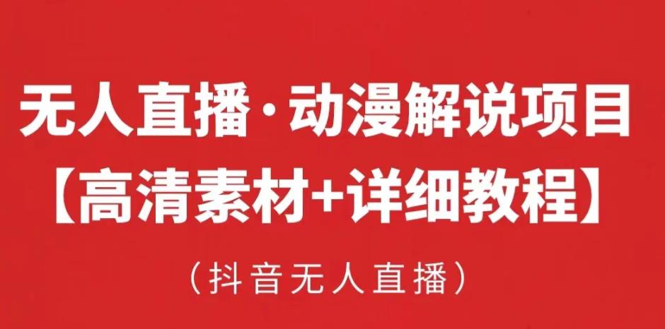 抖音无人直播·动漫解说项目，吸金挂机躺zuan可落地实操【工具+素材+教程】