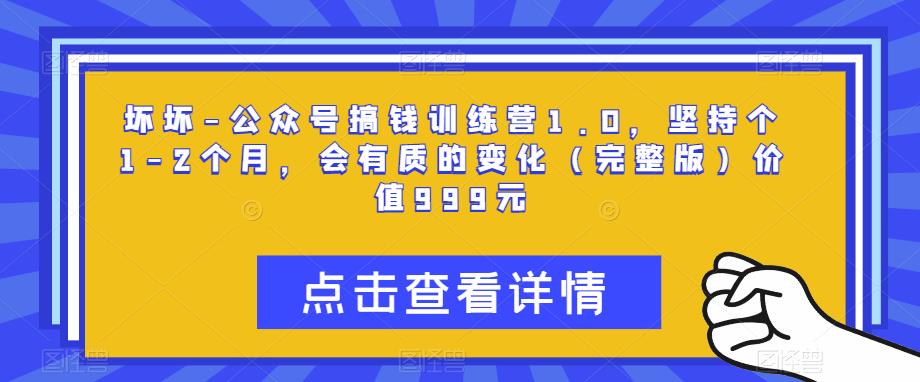 坏坏-公众号搞钱训练营1.0，坚持个1-2个月，会有质的变化（完整版）价值999元