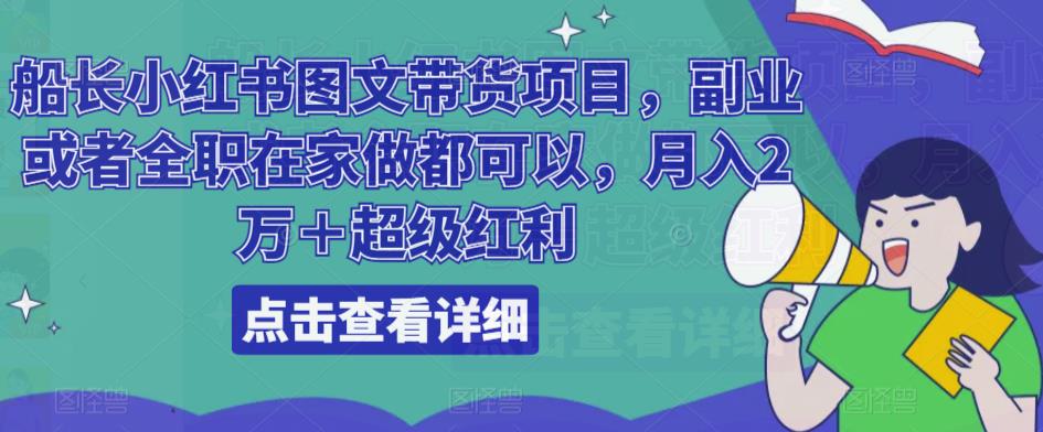 船长小红书图文带货项目，副.业.或者全职在家做都可以，月入2万＋超级红利