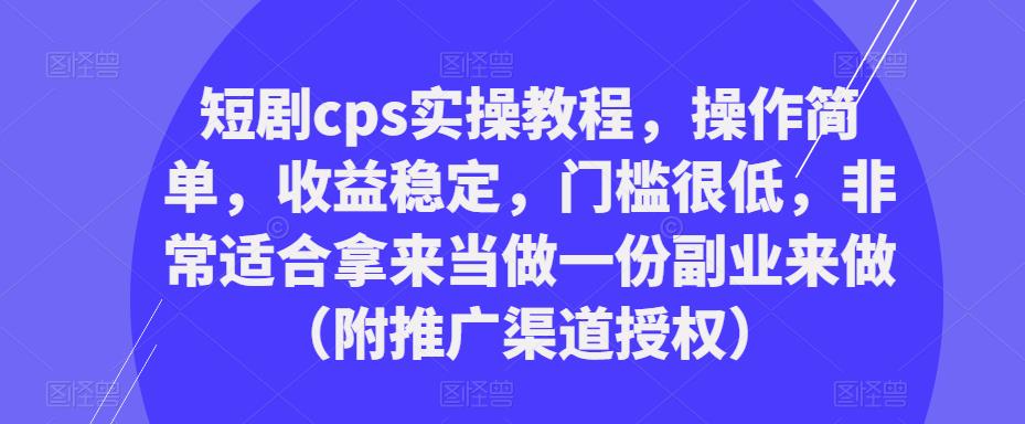 短剧cps实操教程，操作简单，收益稳定，门槛很低，非常适合拿来当做一份副.业.来做（附推广渠道授权）