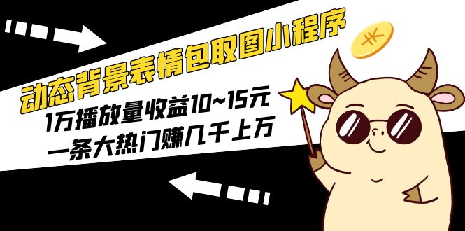 动态背景表情包取图小程序，1万播放量收益10~15元，一条大热门zuan几千上万