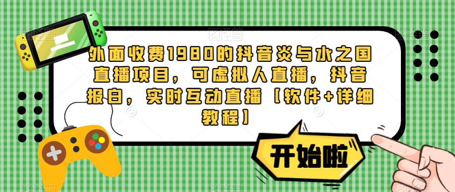 外面收费1980的抖音炎与水之国直播项目，可虚拟人直播，抖音报白，实时互动直播